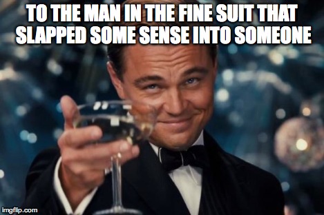 Leonardo Dicaprio Cheers Meme | TO THE MAN IN THE FINE SUIT THAT SLAPPED SOME SENSE INTO SOMEONE | image tagged in memes,leonardo dicaprio cheers | made w/ Imgflip meme maker