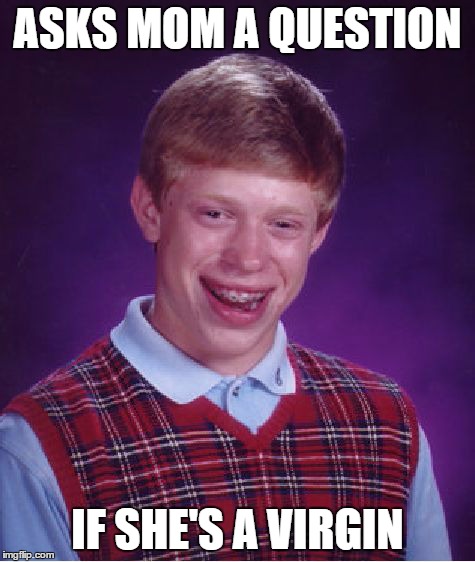 Bad Luck Brian | ASKS MOM A QUESTION IF SHE'S A VIRGIN | image tagged in memes,bad luck brian | made w/ Imgflip meme maker