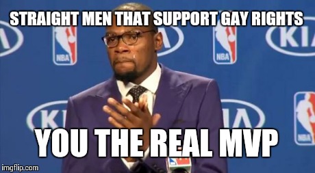 You The Real MVP Meme | STRAIGHT MEN THAT SUPPORT GAY RIGHTS YOU THE REAL MVP | image tagged in memes,you the real mvp | made w/ Imgflip meme maker