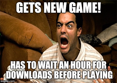 The pain is real | GETS NEW GAME! HAS TO WAIT AN HOUR FOR DOWNLOADS BEFORE PLAYING | image tagged in memes | made w/ Imgflip meme maker