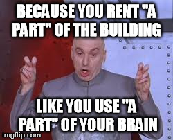 Dr Evil Laser Meme | BECAUSE YOU RENT "A PART" OF THE BUILDING LIKE YOU USE "A PART" OF YOUR BRAIN | image tagged in memes,dr evil laser | made w/ Imgflip meme maker