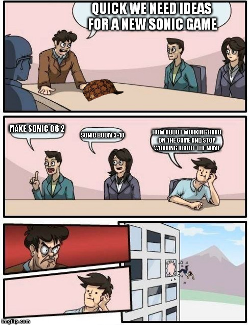 Boardroom Meeting Suggestion Meme | QUICK WE NEED IDEAS FOR A NEW SONIC GAME MAKE SONIC 06 2 SONIC BOOM 3-10 HOW ABOUT WORKING HARD ON THE GAME AND STOP WORRING ABOUT THE NAME | image tagged in memes,boardroom meeting suggestion,scumbag | made w/ Imgflip meme maker