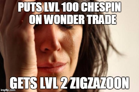 First World Problems Meme | PUTS LVL 100 CHESPIN   ON WONDER TRADE GETS LVL 2 ZIGZAZOON | image tagged in memes,first world problems | made w/ Imgflip meme maker