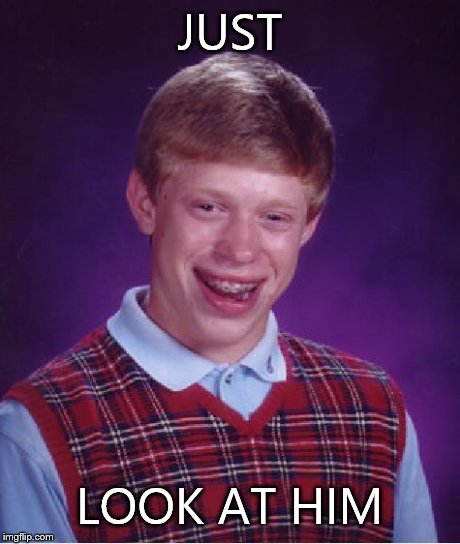 Bad Luck Brian | JUST LOOK AT HIM | image tagged in memes,bad luck brian | made w/ Imgflip meme maker