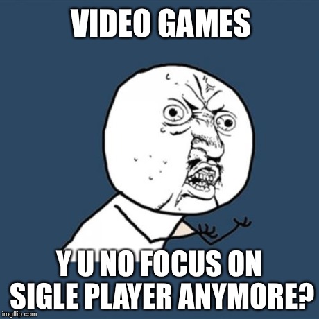 Y U No Meme | VIDEO GAMES Y U NO FOCUS ON SIGLE PLAYER ANYMORE? | image tagged in memes,y u no | made w/ Imgflip meme maker