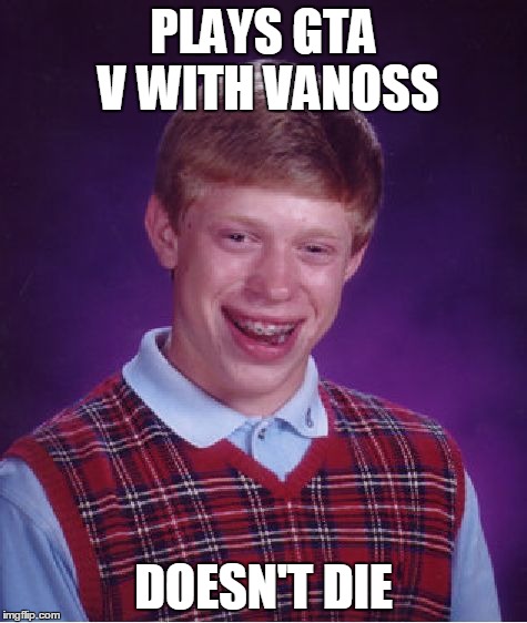 Bad Luck Brian Meme | PLAYS GTA V WITH VANOSS DOESN'T DIE | image tagged in memes,bad luck brian | made w/ Imgflip meme maker