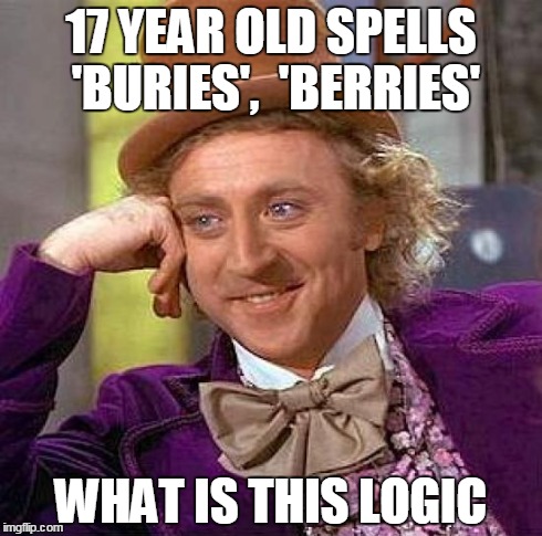 Creepy Condescending Wonka Meme | 17 YEAR OLD SPELLS 'BURIES',  'BERRIES' WHAT IS THIS LOGIC | image tagged in memes,creepy condescending wonka | made w/ Imgflip meme maker