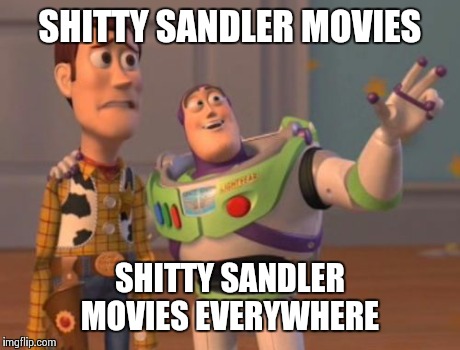 X, X Everywhere | SHITTY SANDLER MOVIES SHITTY SANDLER MOVIES EVERYWHERE | image tagged in memes,x x everywhere | made w/ Imgflip meme maker