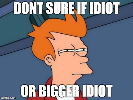 DONT SURE IF IDIOT OR BIGGER IDIOT | image tagged in memes,futurama fry | made w/ Imgflip meme maker