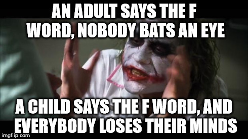 And everybody loses their minds | AN ADULT SAYS THE F WORD, NOBODY BATS AN EYE A CHILD SAYS THE F WORD, AND EVERYBODY LOSES THEIR MINDS | image tagged in memes,and everybody loses their minds | made w/ Imgflip meme maker