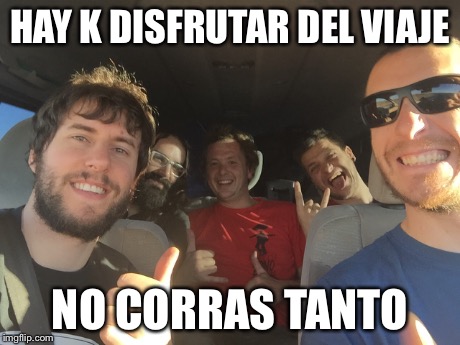 HAY K DISFRUTAR DEL VIAJE NO CORRAS TANTO | made w/ Imgflip meme maker