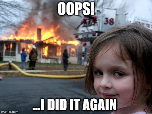 Disaster Girl | OOPS! ...I DID IT AGAIN | image tagged in memes,disaster girl | made w/ Imgflip meme maker