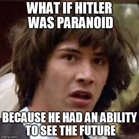 Seriously, if a person from his time knew that Nicki Minaj would someday become popular, he'd probably be just as paranoid | WHAT IF HITLER WAS PARANOID BECAUSE HE HAD AN ABILITY TO SEE THE FUTURE | image tagged in memes,conspiracy keanu,hitler | made w/ Imgflip meme maker