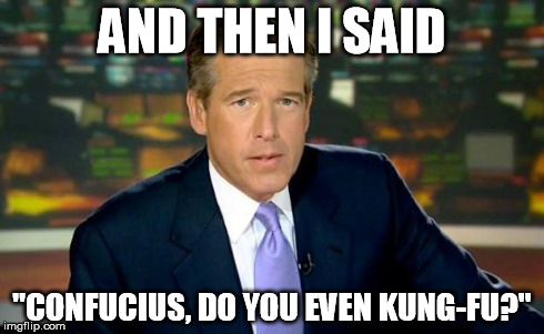Trust me, I am the Dragon Warrior | AND THEN I SAID "CONFUCIUS, DO YOU EVEN KUNG-FU?" | image tagged in memes,brian williams was there,confucius | made w/ Imgflip meme maker