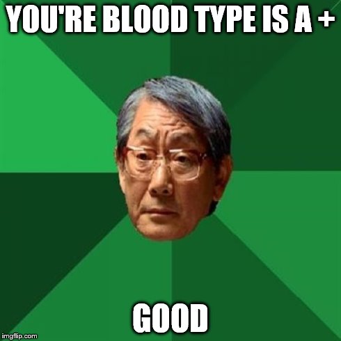 blood type | YOU'RE BLOOD TYPE IS A + GOOD | image tagged in memes,high expectations asian father | made w/ Imgflip meme maker