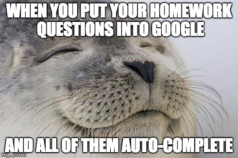 Satisfied Seal | WHEN YOU PUT YOUR HOMEWORK QUESTIONS INTO GOOGLE AND ALL OF THEM AUTO-COMPLETE | image tagged in memes,satisfied seal,AdviceAnimals | made w/ Imgflip meme maker