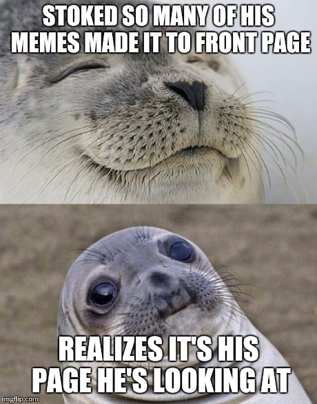 We can pretend | STOKED SO MANY OF HIS MEMES MADE IT TO FRONT PAGE REALIZES IT'S HIS PAGE HE'S LOOKING AT | image tagged in short satisfaction vs truth | made w/ Imgflip meme maker