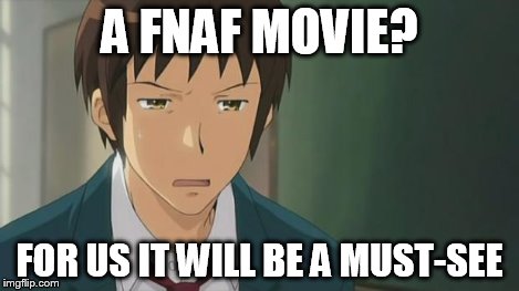 Kyon WTF | A FNAF MOVIE? FOR US IT WILL BE A MUST-SEE | image tagged in kyon wtf | made w/ Imgflip meme maker