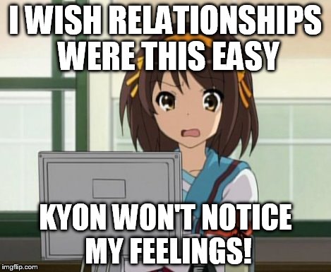Haruhi Internet disturbed | I WISH RELATIONSHIPS WERE THIS EASY KYON WON'T NOTICE MY FEELINGS! | image tagged in haruhi internet disturbed | made w/ Imgflip meme maker
