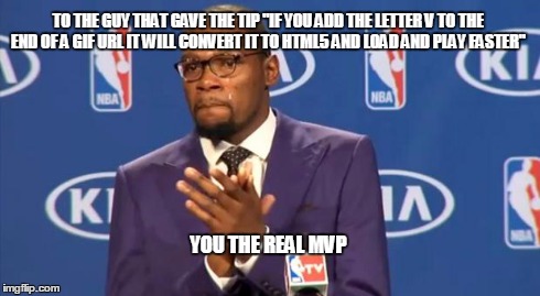 You The Real MVP | TO THE GUY THAT GAVE THE TIP "IF YOU ADD THE LETTER V TO THE END OF A GIF URL IT WILL CONVERT IT TO HTML5 AND LOAD AND PLAY FASTER" YOU THE  | image tagged in memes,you the real mvp | made w/ Imgflip meme maker