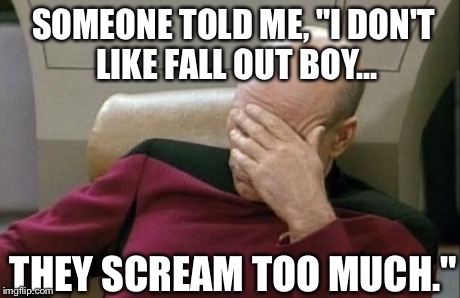 This person has obviously never listened to FOB: they don't scream at all. | SOMEONE TOLD ME, "I DON'T LIKE FALL OUT BOY... THEY SCREAM TOO MUCH." | image tagged in memes,captain picard facepalm,fall out boy | made w/ Imgflip meme maker