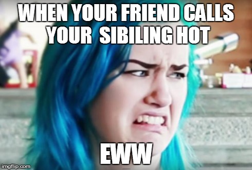 WHEN YOUR FRIEND CALLS YOUR SIBILING HOT EWW | image tagged in eww | made w/ Imgflip meme maker