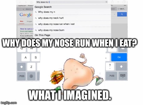 Only a nose knows... | WHAT I IMAGINED. WHY DOES MY NOSE RUN WHEN I EAT? | image tagged in nose,run,memes | made w/ Imgflip meme maker