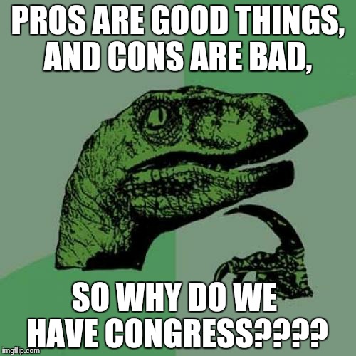 Philosoraptor | PROS ARE GOOD THINGS, AND CONS ARE BAD, SO WHY DO WE HAVE CONGRESS???? | image tagged in memes,philosoraptor | made w/ Imgflip meme maker