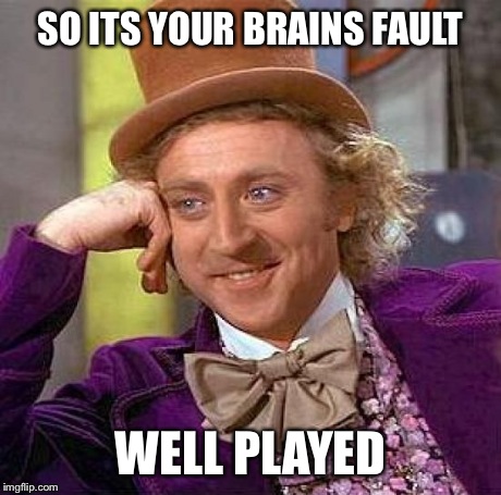 Creepy Condescending Wonka Meme | SO ITS YOUR BRAINS FAULT WELL PLAYED | image tagged in memes,creepy condescending wonka | made w/ Imgflip meme maker