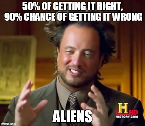 Ancient Aliens Meme | 50% OF GETTING IT RIGHT, 90% CHANCE OF GETTING IT WRONG ALIENS | image tagged in memes,ancient aliens | made w/ Imgflip meme maker