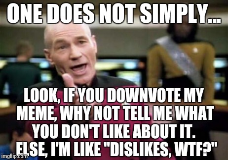 Made Ya Look | ONE DOES NOT SIMPLY... LOOK, IF YOU DOWNVOTE MY MEME, WHY NOT TELL ME WHAT YOU DON'T LIKE ABOUT IT.   ELSE, I'M LIKE "DISLIKES, WTF?" | image tagged in memes,picard wtf | made w/ Imgflip meme maker