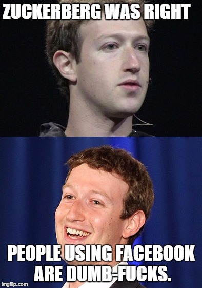 Zuckerberg Meme | ZUCKERBERG WAS RIGHT PEOPLE USING FACEBOOK ARE DUMB-F**KS. | image tagged in memes,zuckerberg | made w/ Imgflip meme maker