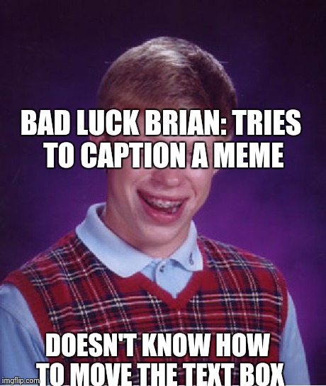 Bad Luck Brian | BAD LUCK BRIAN: TRIES TO CAPTION A MEME DOESN'T KNOW HOW TO MOVE THE TEXT BOX | image tagged in memes,bad luck brian | made w/ Imgflip meme maker