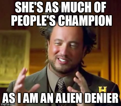 Ancient Aliens Meme | SHE'S AS MUCH OF PEOPLE'S CHAMPION AS I AM AN ALIEN DENIER | image tagged in memes,ancient aliens | made w/ Imgflip meme maker