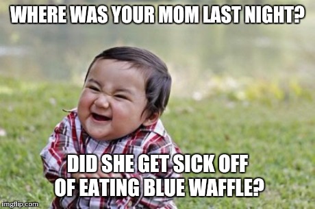 Evil Toddler Meme | WHERE WAS YOUR MOM LAST NIGHT? DID SHE GET SICK OFF OF EATING BLUE WAFFLE? | image tagged in memes,evil toddler | made w/ Imgflip meme maker