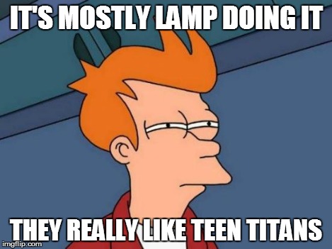 Futurama Fry Meme | IT'S MOSTLY LAMP DOING IT THEY REALLY LIKE TEEN TITANS | image tagged in memes,futurama fry | made w/ Imgflip meme maker