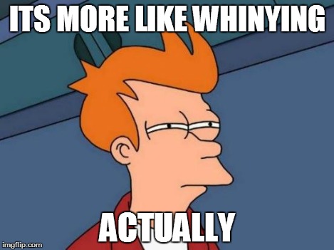 Futurama Fry Meme | ITS MORE LIKE WHINYING ACTUALLY | image tagged in memes,futurama fry | made w/ Imgflip meme maker