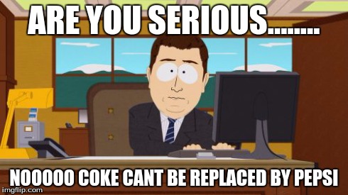 Aaaaand Its Gone Meme | ARE YOU SERIOUS........ NOOOOO COKE CANT BE REPLACED BY PEPSI | image tagged in memes,aaaaand its gone | made w/ Imgflip meme maker