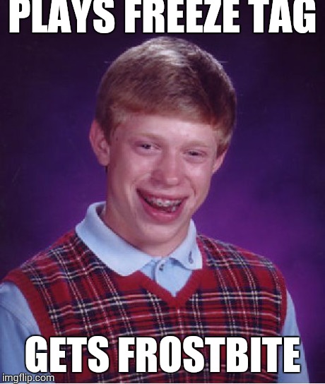 Bad Luck Brian | PLAYS FREEZE TAG GETS FROSTBITE | image tagged in memes,bad luck brian | made w/ Imgflip meme maker