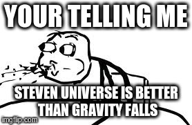 Cereal Guy Spitting | YOUR TELLING ME STEVEN UNIVERSE IS BETTER THAN GRAVITY FALLS | image tagged in memes,cereal guy spitting | made w/ Imgflip meme maker