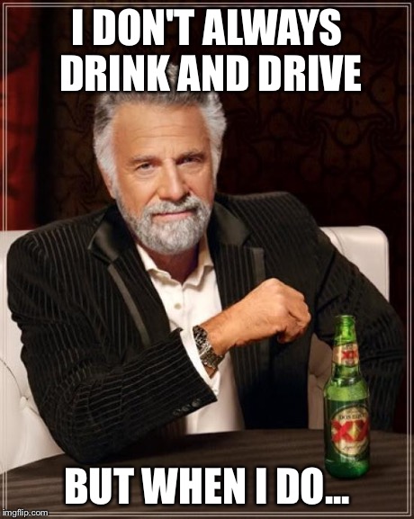 The Most Interesting Man In The World Meme | I DON'T ALWAYS DRINK AND DRIVE BUT WHEN I DO... | image tagged in memes,the most interesting man in the world | made w/ Imgflip meme maker