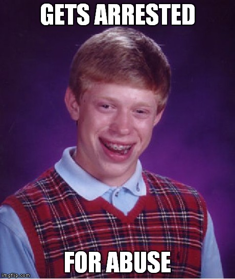 Bad Luck Brian Meme | GETS ARRESTED FOR ABUSE | image tagged in memes,bad luck brian | made w/ Imgflip meme maker