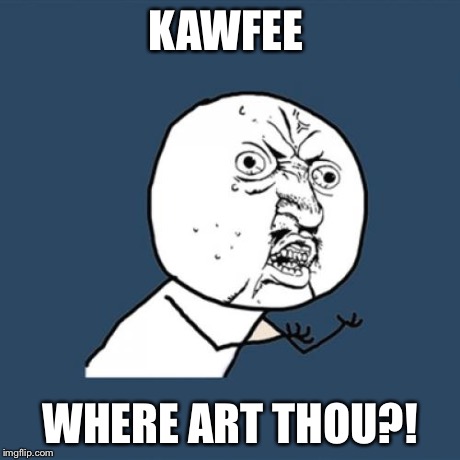 Y U No Meme | KAWFEE WHERE ART THOU?! | image tagged in memes,y u no | made w/ Imgflip meme maker
