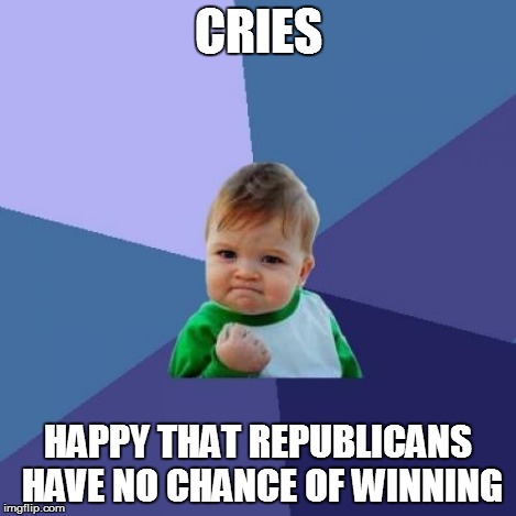 Success Kid Meme | CRIES HAPPY THAT REPUBLICANS HAVE NO CHANCE OF WINNING | image tagged in memes,success kid | made w/ Imgflip meme maker