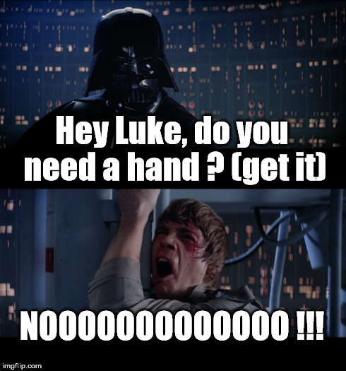 Star Wars No Meme | Hey Luke, do you need a hand ? (get it) NOOOOOOOOOOOOO !!! | image tagged in memes,star wars no | made w/ Imgflip meme maker