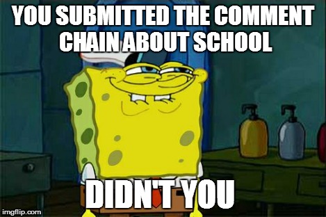 Don't You Squidward Meme | YOU SUBMITTED THE COMMENT CHAIN ABOUT SCHOOL DIDN'T YOU | image tagged in memes,dont you squidward | made w/ Imgflip meme maker
