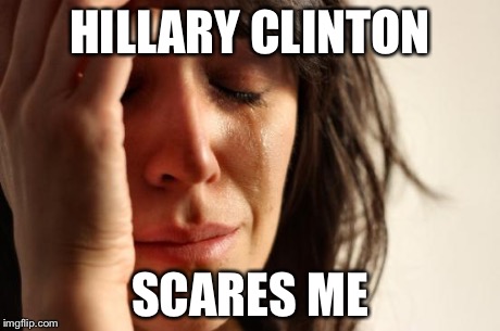 First World Problems | HILLARY CLINTON SCARES ME | image tagged in memes,first world problems | made w/ Imgflip meme maker