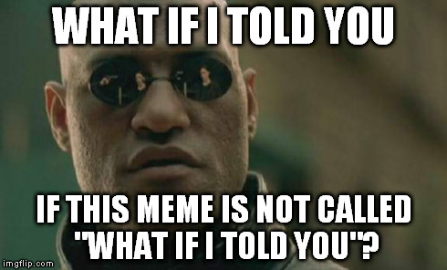 Matrix Morpheus Meme | WHAT IF I TOLD YOU IF THIS MEME IS NOT CALLED "WHAT IF I TOLD YOU"? | image tagged in memes,matrix morpheus | made w/ Imgflip meme maker