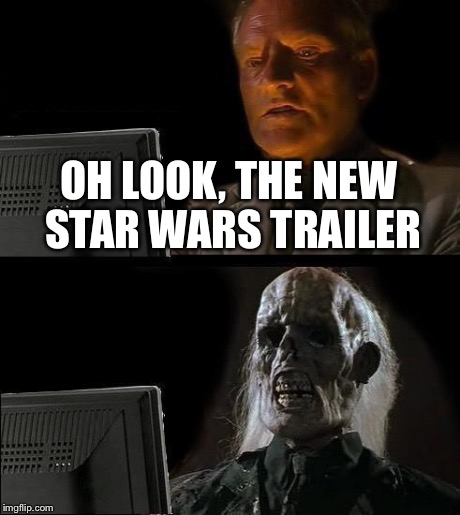 I'll Just Wait Here Meme | OH LOOK, THE NEW STAR WARS TRAILER | image tagged in memes,ill just wait here | made w/ Imgflip meme maker