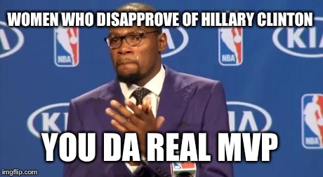 You The Real MVP | WOMEN WHO DISAPPROVE OF HILLARY CLINTON YOU DA REAL MVP | image tagged in memes,you the real mvp | made w/ Imgflip meme maker